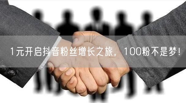 1元开启抖音粉丝增长之旅，100粉不是梦！