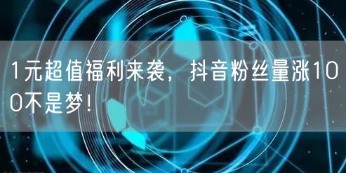1元超值福利来袭，抖音粉丝量涨100不是梦！