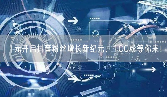 1元开启抖音粉丝增长新纪元，100粉等你来！