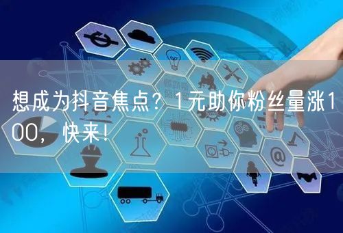 想成为抖音焦点？1元助你粉丝量涨100，快来！