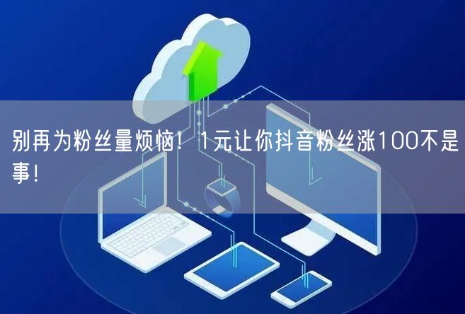 别再为粉丝量烦恼！1元让你抖音粉丝涨100不是事！