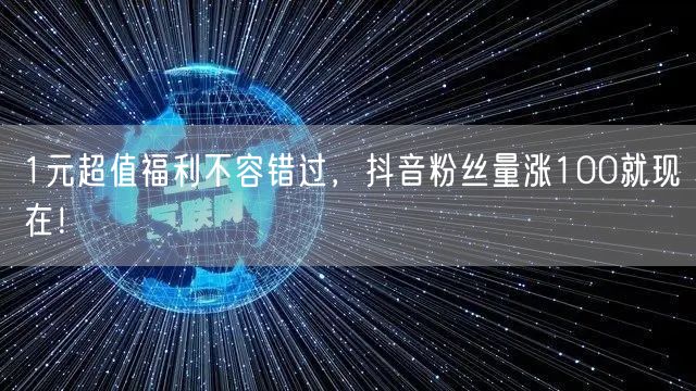 1元超值福利不容错过，抖音粉丝量涨100就现在！