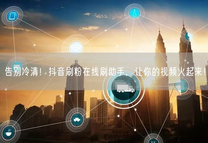 告别冷清！抖音刷粉在线刷助手，让你的视频火起来！
