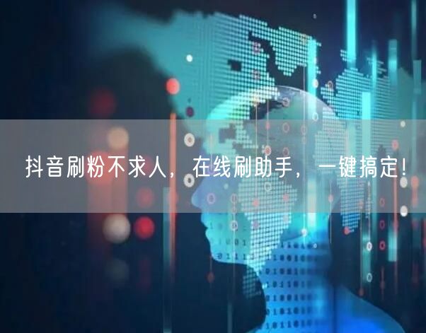 抖音刷粉不求人，在线刷助手，一键搞定！