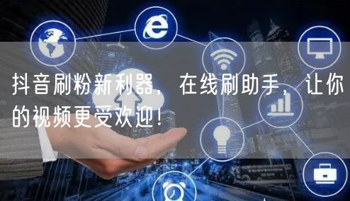 抖音刷粉新利器，在线刷助手，让你的视频更受欢迎！