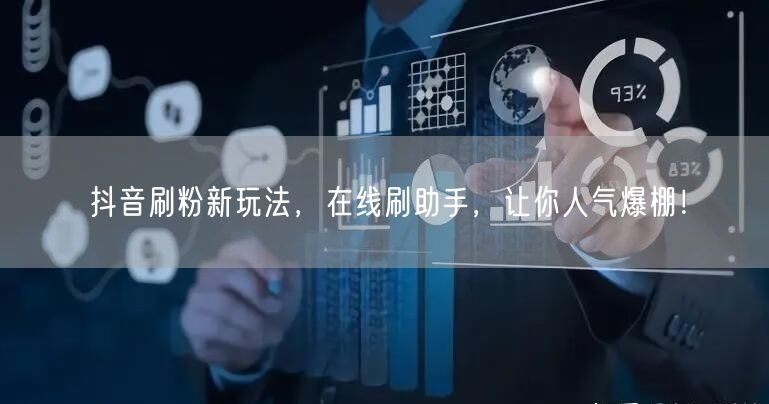 抖音刷粉新玩法，在线刷助手，让你人气爆棚！