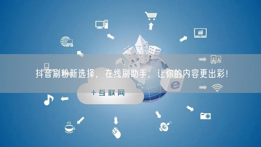 抖音刷粉新选择，在线刷助手，让你的内容更出彩！