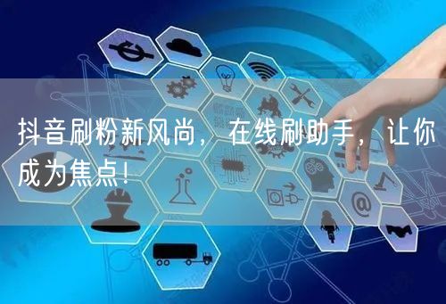 抖音刷粉新风尚，在线刷助手，让你成为焦点！