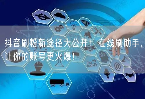 抖音刷粉新途径大公开！在线刷助手，让你的账号更火爆！