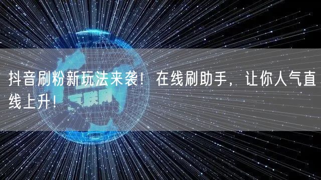 抖音刷粉新玩法来袭！在线刷助手，让你人气直线上升！