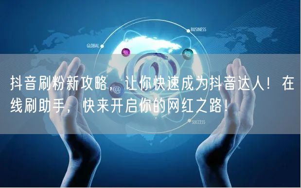 抖音刷粉新攻略，让你快速成为抖音达人！在线刷助手，快来开启你的网红之路！
