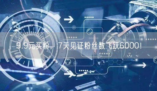 9.9元买粉，7天见证粉丝数飞跃6000！