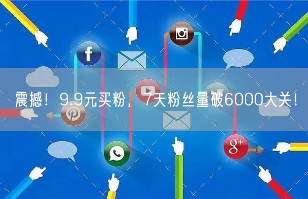 震撼！9.9元买粉，7天粉丝量破6000大关！