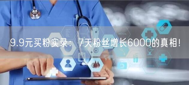 9.9元买粉实录：7天粉丝增长6000的真相！