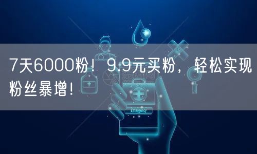 7天6000粉！9.9元买粉，轻松实现粉丝暴增！