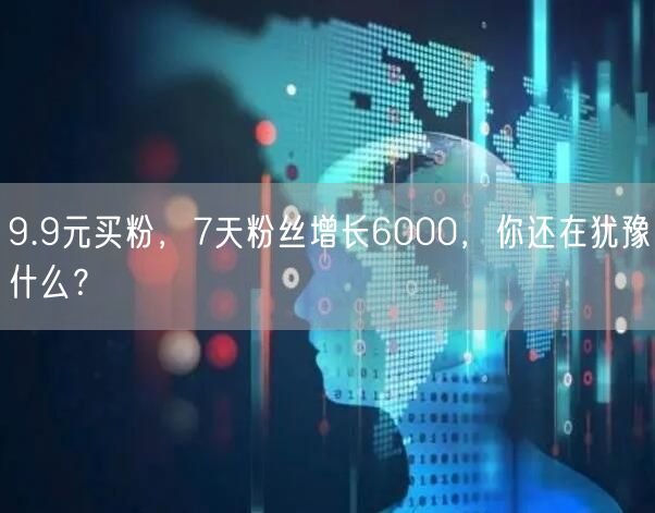 9.9元买粉，7天粉丝增长6000，你还在犹豫什么？