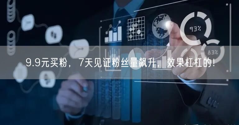 9.9元买粉，7天见证粉丝量飙升，效果杠杠的！
