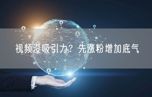 视频没吸引力？先涨粉增加底气