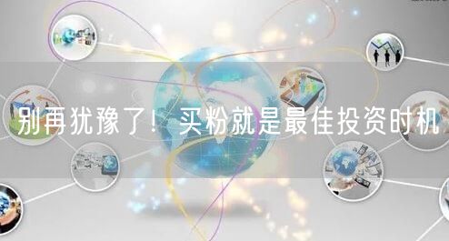 别再犹豫了！买粉就是最佳投资时机