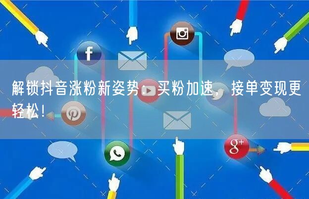 解锁抖音涨粉新姿势：买粉加速，接单变现更轻松！