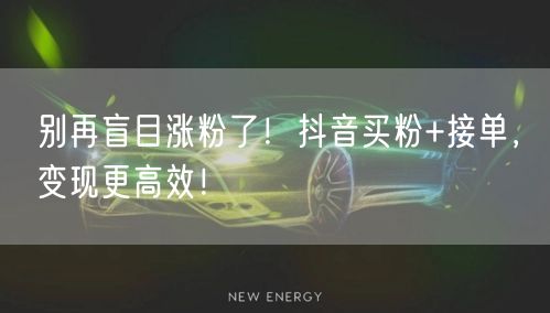 别再盲目涨粉了！抖音买粉+接单，变现更高效！