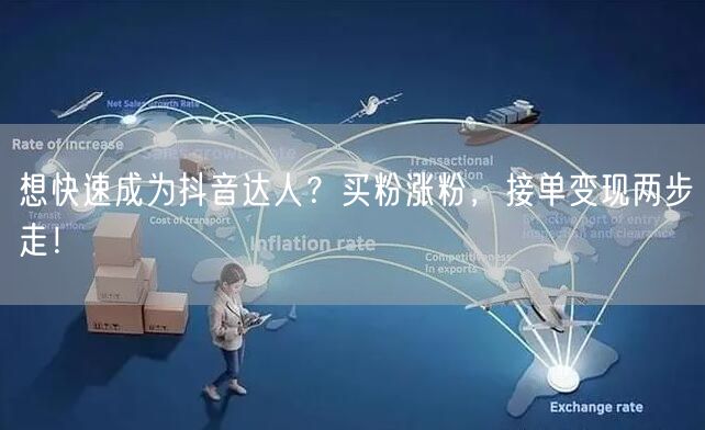 想快速成为抖音达人？买粉涨粉，接单变现两步走！