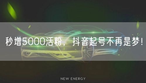秒增5000活粉，抖音起号不再是梦！
