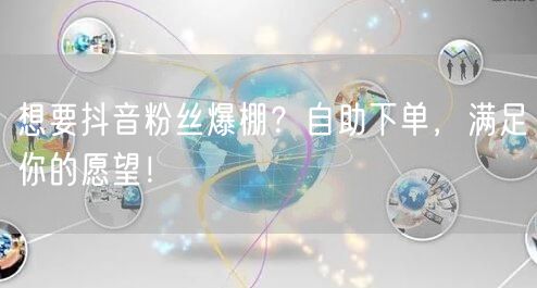 想要抖音粉丝爆棚？自助下单，满足你的愿望！