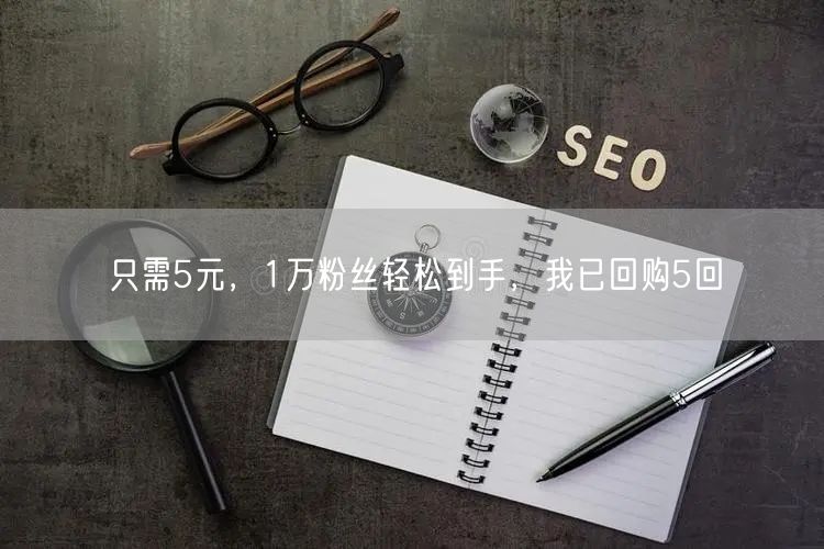 只需5元，1万粉丝轻松到手，我已回购5回