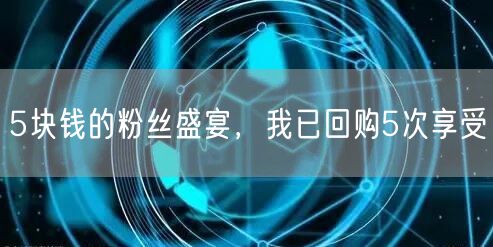 5块钱的粉丝盛宴，我已回购5次享受