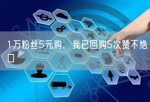 1万粉丝5元购，我已回购5次赞不绝口