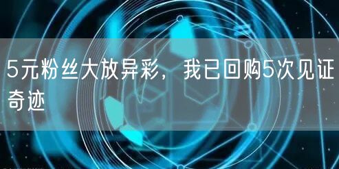 5元粉丝大放异彩，我已回购5次见证奇迹
