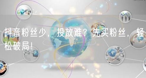 抖音粉丝少，投放难？先买粉丝，轻松破局！