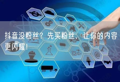 抖音没粉丝？先买粉丝，让你的内容更闪耀！
