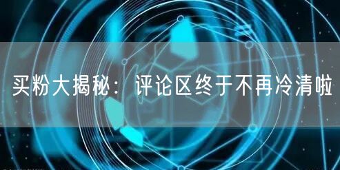 买粉大揭秘：评论区终于不再冷清啦
