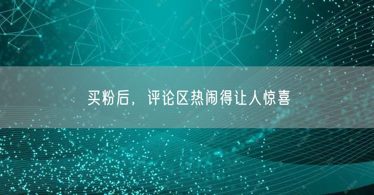 买粉后，评论区热闹得让人惊喜