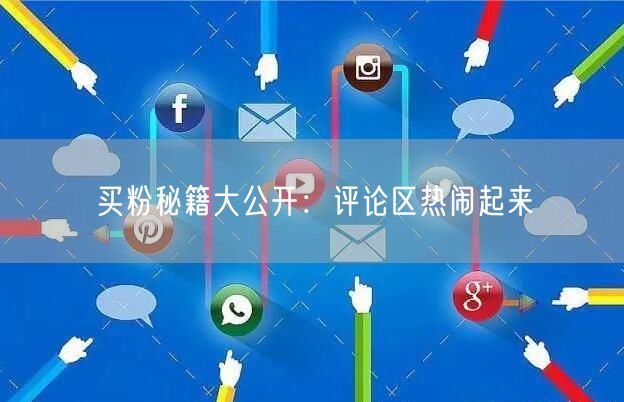 买粉秘籍大公开：评论区热闹起来