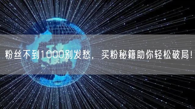 粉丝不到1000别发愁，买粉秘籍助你轻松破局！