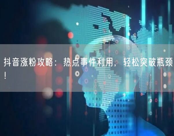 抖音涨粉攻略：热点事件利用，轻松突破瓶颈！