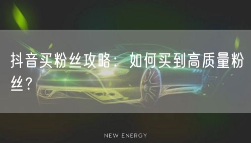 抖音买粉丝攻略：如何买到高质量粉丝？