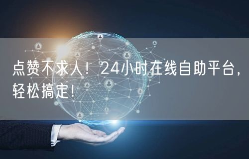 点赞不求人！24小时在线自助平台，轻松搞定！