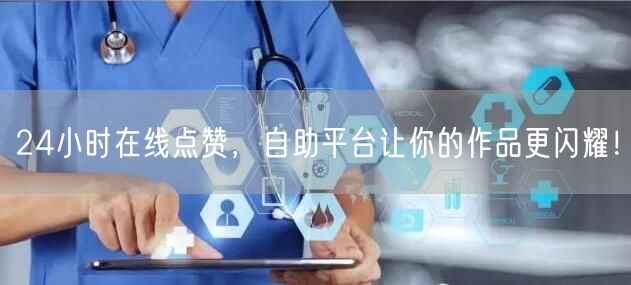 24小时在线点赞，自助平台让你的作品更闪耀！