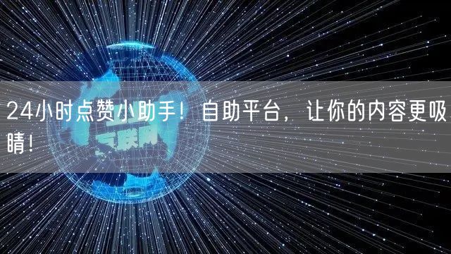 24小时点赞小助手！自助平台，让你的内容更吸睛！