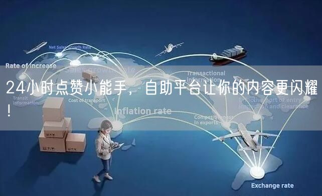 24小时点赞小能手，自助平台让你的内容更闪耀！