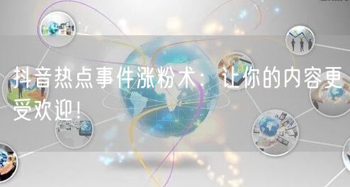 抖音热点事件涨粉术：让你的内容更受欢迎！