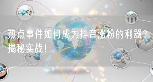 热点事件如何成为抖音涨粉的利器？揭秘实战！