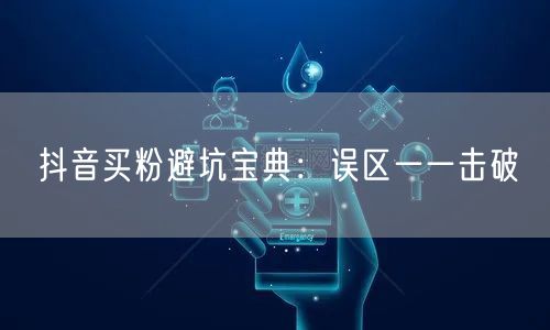 抖音买粉避坑宝典：误区一一击破
