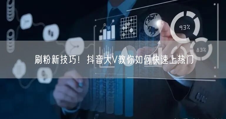 刷粉新技巧！抖音大V教你如何快速上热门