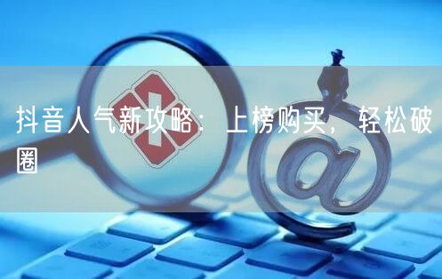 抖音人气新攻略：上榜购买，轻松破圈