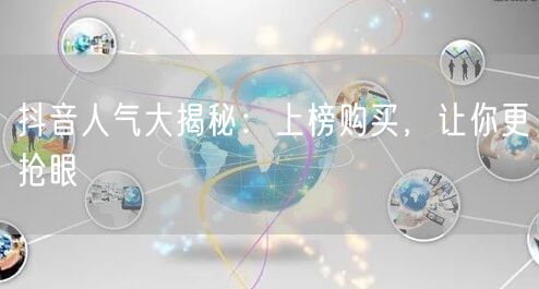 抖音人气大揭秘：上榜购买，让你更抢眼